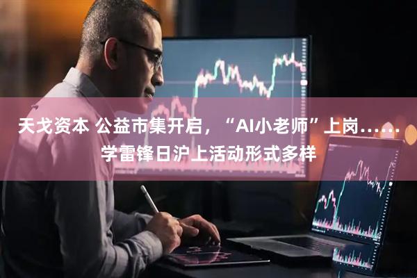 天戈资本 公益市集开启，“AI小老师”上岗……学雷锋日沪上活动形式多样