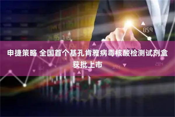 申捷策略 全国首个基孔肯雅病毒核酸检测试剂盒获批上市