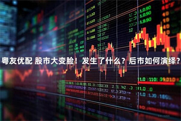 粤友优配 股市大变脸！发生了什么？后市如何演绎？