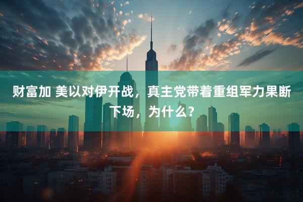 财富加 美以对伊开战，真主党带着重组军力果断下场，为什么？