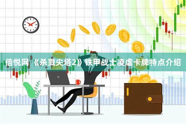 倍悦网 《杀戮尖塔2》铁甲战士凌虐卡牌特点介绍