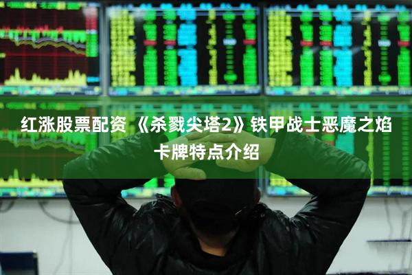 红涨股票配资 《杀戮尖塔2》铁甲战士恶魔之焰卡牌特点介绍