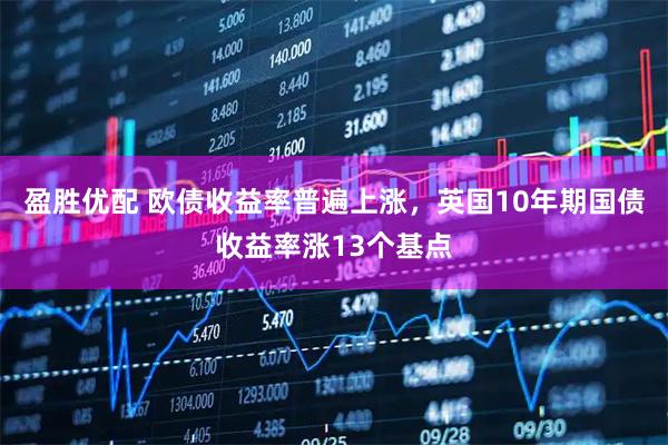 盈胜优配 欧债收益率普遍上涨，英国10年期国债收益率涨13个基点