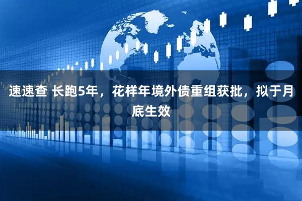 速速查 长跑5年，花样年境外债重组获批，拟于月底生效